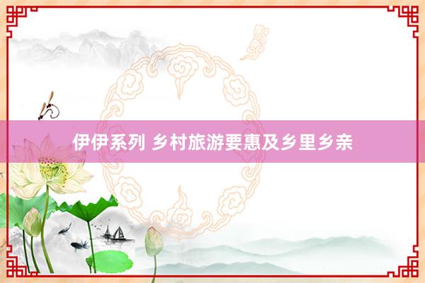伊伊系列 乡村旅游要惠及乡里乡亲