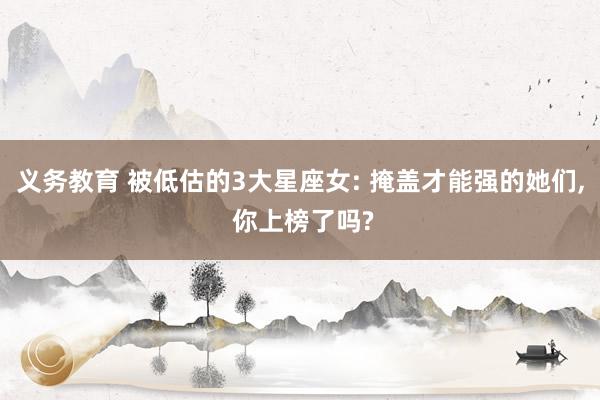 义务教育 被低估的3大星座女: 掩盖才能强的她们, 你上榜了吗?