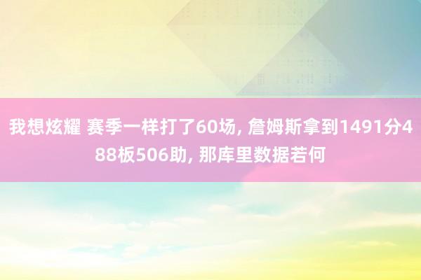 我想炫耀 赛季一样打了60场, 詹姆斯拿到1491分488板506助, 那库里数据若何
