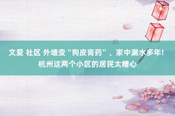 文爱 社区 外墙变“狗皮膏药”、家中漏水多年! 杭州这两个小区的居民太糟心