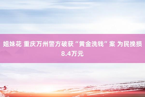 姐妹花 重庆万州警方破获“黄金洗钱”案 为民挽损8.4万元