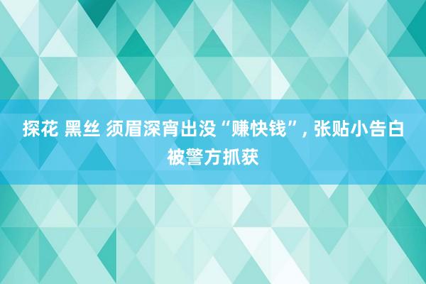 探花 黑丝 须眉深宵出没“赚快钱”, 张贴小告白被警方抓获