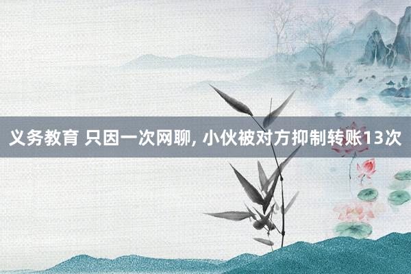 义务教育 只因一次网聊, 小伙被对方抑制转账13次