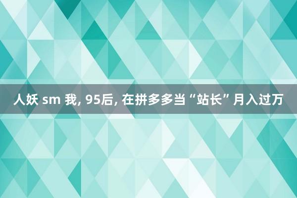 人妖 sm 我, 95后, 在拼多多当“站长”月入过万