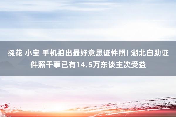 探花 小宝 手机拍出最好意思证件照! 湖北自助证件照干事已有14.5万东谈主次受益