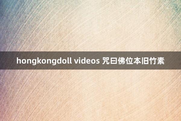 hongkongdoll videos 咒曰佛位本旧竹素