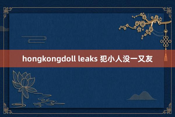 hongkongdoll leaks 犯小人没一又友