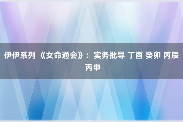 伊伊系列 《女命通会》：实务批导 丁酉 癸卯 丙辰 丙申