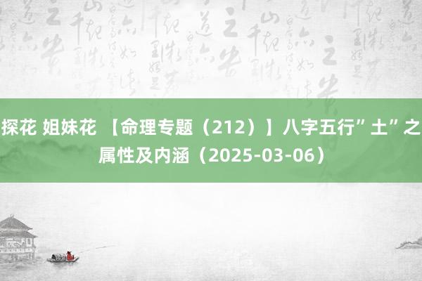探花 姐妹花 【命理专题（212）】八字五行”土”之属性及内涵（2025-03-06）