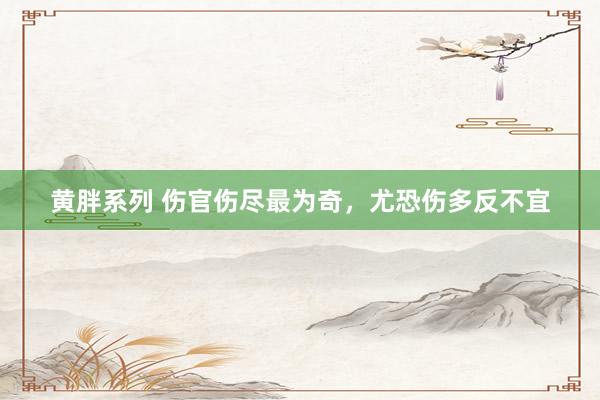 黄胖系列 伤官伤尽最为奇，尤恐伤多反不宜
