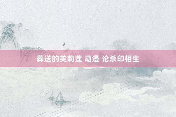 葬送的芙莉莲 动漫 论杀印相生