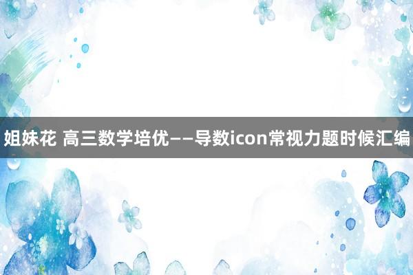 姐妹花 高三数学培优——导数icon常视力题时候汇编