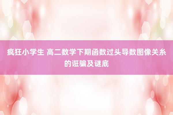 疯狂小学生 高二数学下期函数过头导数图像关糸的诳骗及谜底