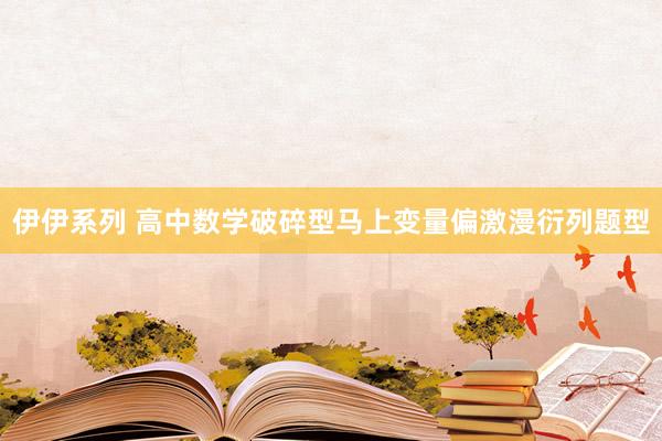 伊伊系列 高中数学破碎型马上变量偏激漫衍列题型