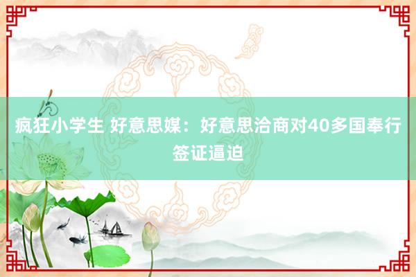 疯狂小学生 好意思媒：好意思洽商对40多国奉行签证逼迫
